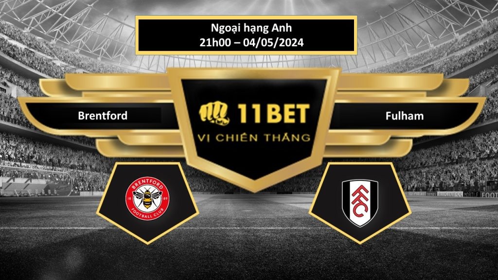 11BET Tip bóng đá Brentford vs Fulham, hôm nay 04/05/2024