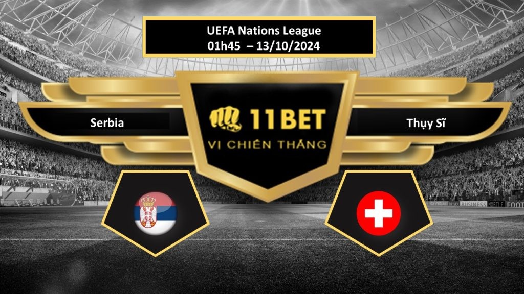 11BET Tip bóng đá Serbia vs Thụy Sĩ, hôm nay 13/10/2024