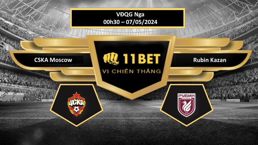 11BET Tip bóng đá CSKA Moscow vs Rubin Kazan, hôm nay 07/05/2024