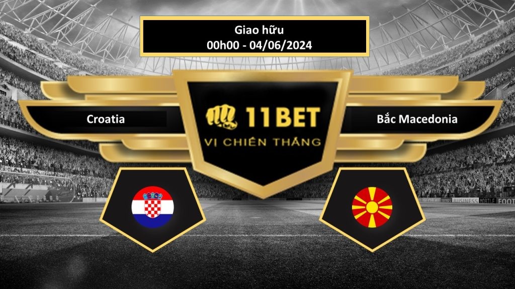 11BET Tip bóng đá Croatia vs Bắc Macedonia, hôm nay 04/06/2024